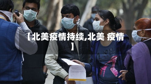【北美疫情持续,北美 疫情】-第2张图片