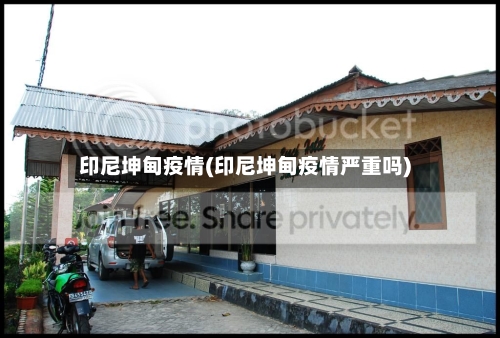 印尼坤甸疫情(印尼坤甸疫情严重吗)