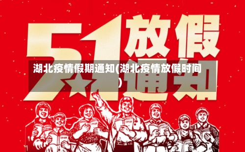 湖北疫情假期通知(湖北疫情放假时间)