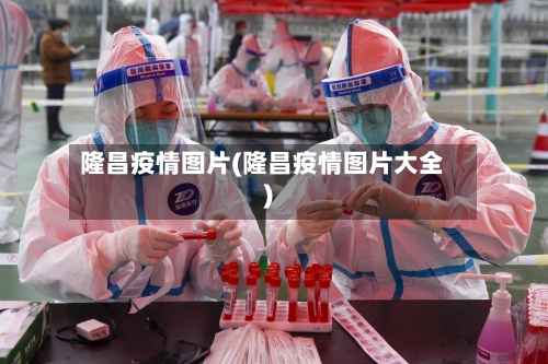 隆昌疫情图片(隆昌疫情图片大全)-第2张图片