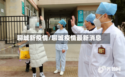 聊城新疫情/聊城疫情最新消息