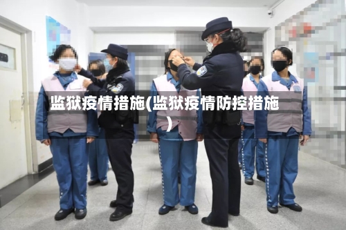 监狱疫情措施(监狱疫情防控措施)-第2张图片