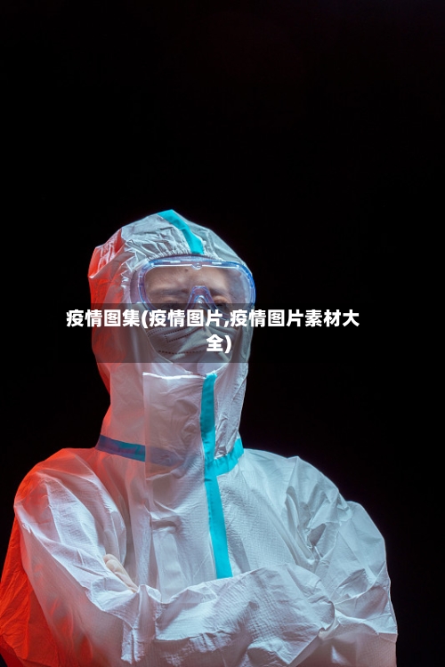 疫情图集(疫情图片,疫情图片素材大全)