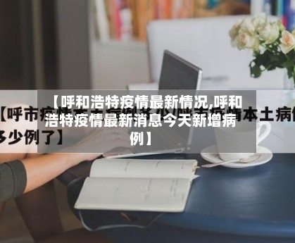 【呼和浩特疫情最新情况,呼和浩特疫情最新消息今天新增病例】-第2张图片