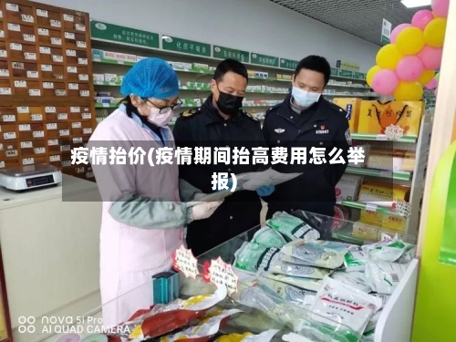 疫情抬价(疫情期间抬高费用怎么举报)-第3张图片