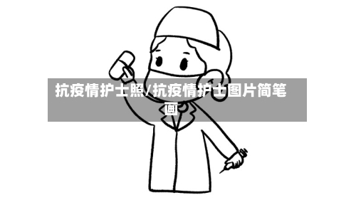 抗疫情护士照/抗疫情护士图片简笔画