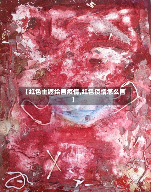 【红色主题绘画疫情,红色疫情怎么画】-第3张图片