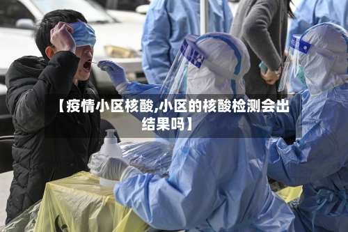 【疫情小区核酸,小区的核酸检测会出结果吗】