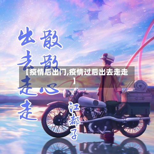 【疫情后出门,疫情过后出去走走】