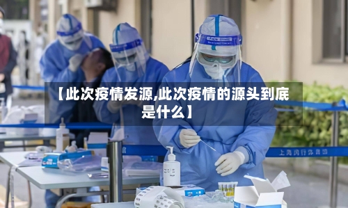 【此次疫情发源,此次疫情的源头到底是什么】