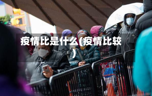 疫情比是什么(疫情比较)-第3张图片