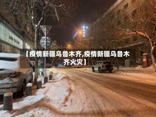 【疫情新疆乌鲁木齐,疫情新疆乌鲁木齐火灾】-第3张图片