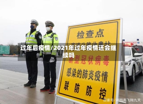 过年后疫情/2021年过年疫情还会继续吗