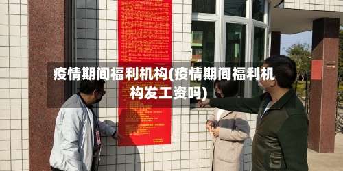 疫情期间福利机构(疫情期间福利机构发工资吗)-第3张图片