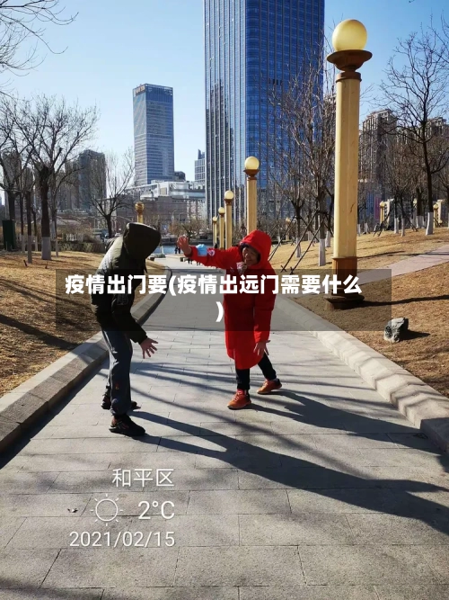 疫情出门要(疫情出远门需要什么)-第2张图片