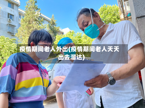 疫情期间老人外出(疫情期间老人天天出去溜达)-第2张图片