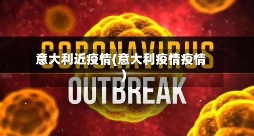 意大利近疫情(意大利疫情疫情)-第2张图片