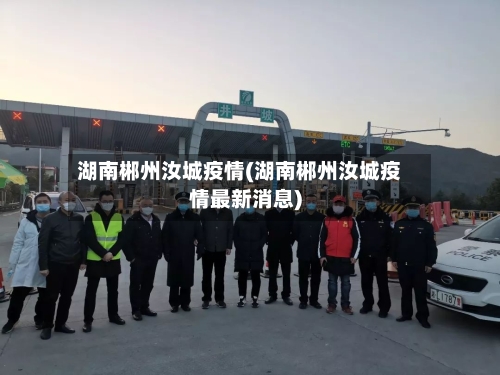 湖南郴州汝城疫情(湖南郴州汝城疫情最新消息)-第3张图片