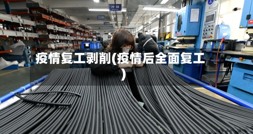疫情复工剥削(疫情后全面复工)-第2张图片