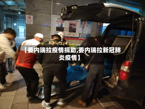 【委内瑞拉疫情捐助,委内瑞拉新冠肺炎疫情】