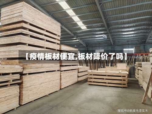 【疫情板材便宜,板材降价了吗】