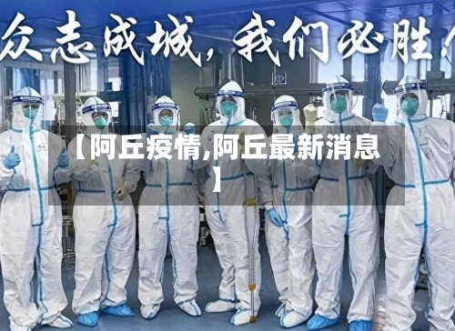 【阿丘疫情,阿丘最新消息】-第2张图片