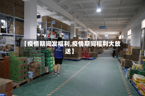 【疫情期间发福利,疫情期间福利大放送】