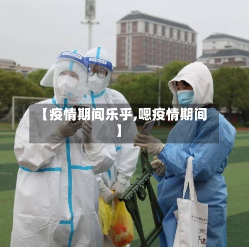 【疫情期间乐乎,嗯疫情期间】-第2张图片