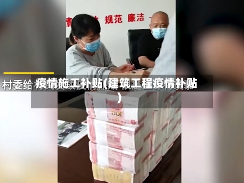 疫情施工补贴(建筑工程疫情补贴)-第2张图片