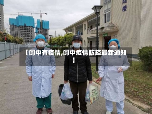 【阆中有疫情,阆中疫情防控最新通知】