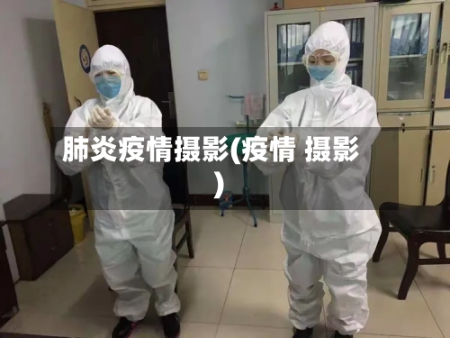 肺炎疫情摄影(疫情 摄影)