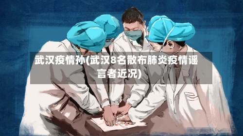 武汉疫情孙(武汉8名散布肺炎疫情谣言者近况)-第2张图片