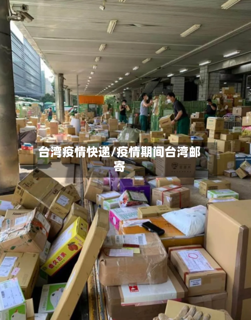 台湾疫情快递/疫情期间台湾邮寄-第2张图片