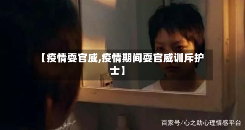 【疫情耍官威,疫情期间耍官威训斥护士】