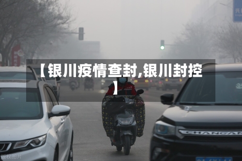 【银川疫情查封,银川封控】