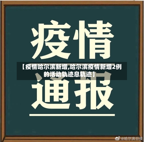 【疫情哈尔滨新增,哈尔滨疫情新增2例的活动轨迹息轨迹】-第3张图片