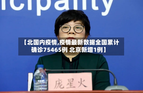 【北国内疫情,疫情最新数据全国累计确诊75465例 北京新增1例】-第3张图片