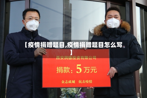 【疫情捐赠题目,疫情捐赠题目怎么写】-第2张图片