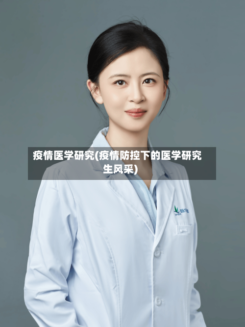 疫情医学研究(疫情防控下的医学研究生风采)-第2张图片