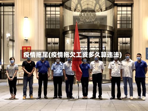 疫情拖尾(疫情拖欠工资多久算违法)