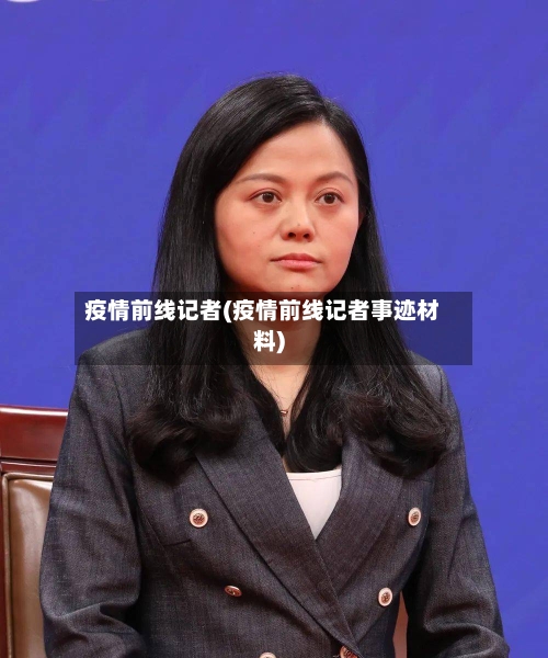 疫情前线记者(疫情前线记者事迹材料)-第2张图片