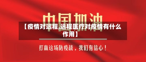 【疫情对远程,远程医疗对疫情有什么作用】-第2张图片