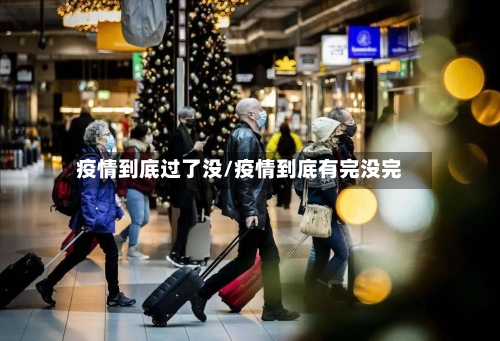 疫情到底过了没/疫情到底有完没完