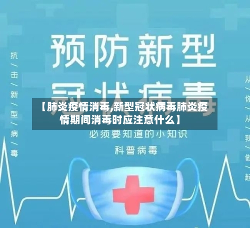 【肺炎疫情消毒,新型冠状病毒肺炎疫情期间消毒时应注意什么】