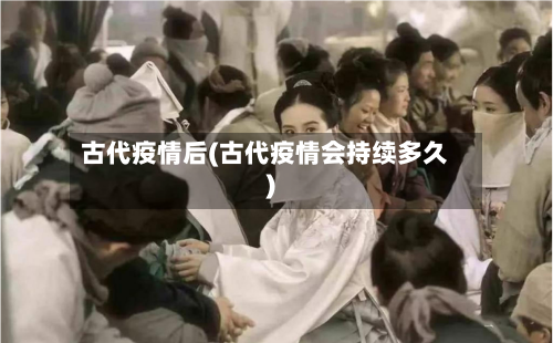 古代疫情后(古代疫情会持续多久)-第3张图片