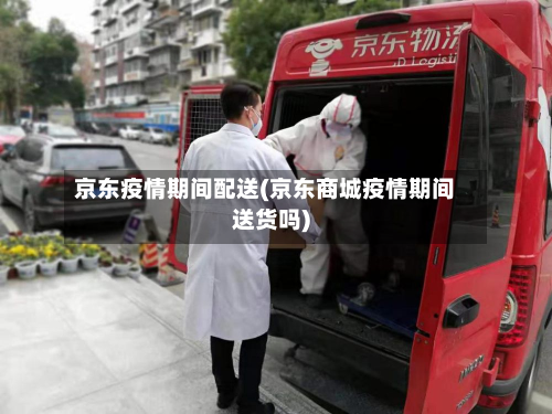 京东疫情期间配送(京东商城疫情期间送货吗)-第3张图片