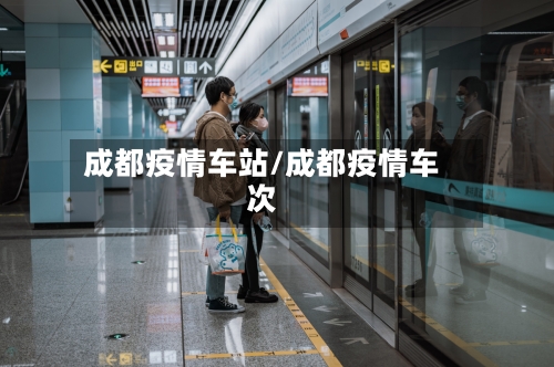 成都疫情车站/成都疫情车次