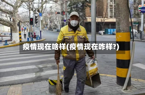 疫情现在啥样(疫情现在咋样?)-第2张图片