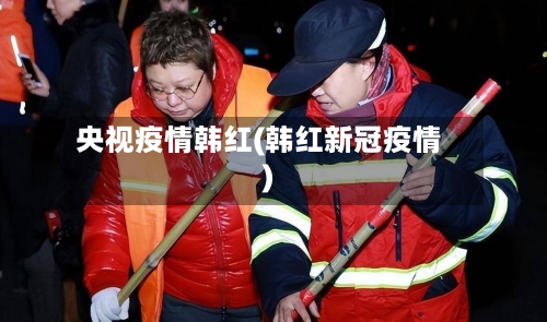 央视疫情韩红(韩红新冠疫情)-第2张图片