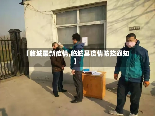 【临城最新疫情,临城县疫情防控通知】